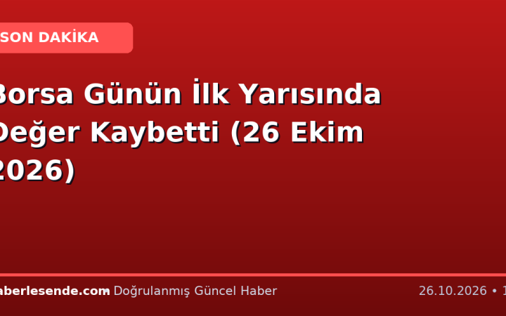 Borsa Günün İlk Yarısında Değer Kaybetti (26 Ekim 2026)