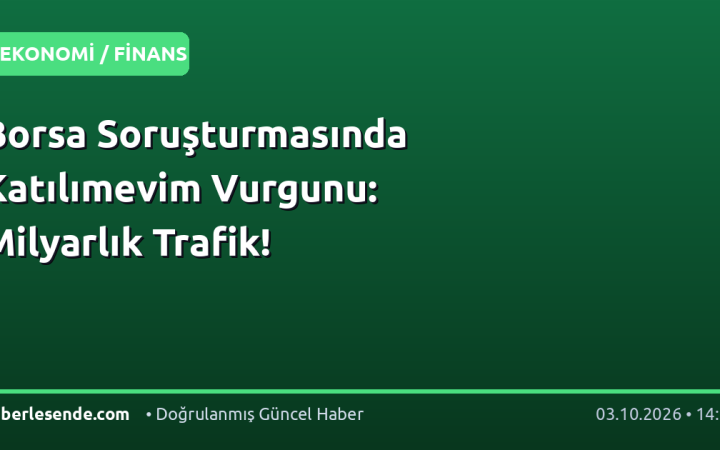 Borsa Soruşturmasında Katılımevim Vurgunu: Milyarlık Trafik!