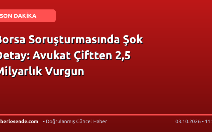 Borsa Soruşturmasında Şok Detay: Avukat Çiftten 2,5 Milyarlık Vurgun