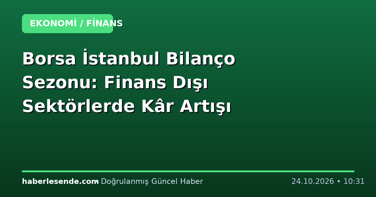 Borsa İstanbul Bilanço Sezonu: Finans Dışı Sektörlerde Kâr Artışı