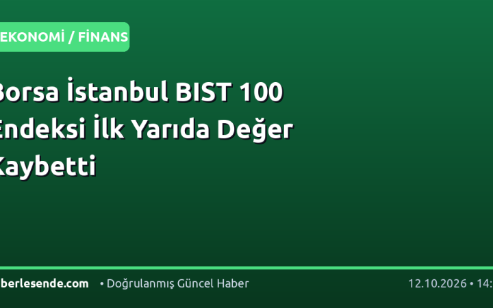 Borsa İstanbul BIST 100 Endeksi İlk Yarıda Değer Kaybetti