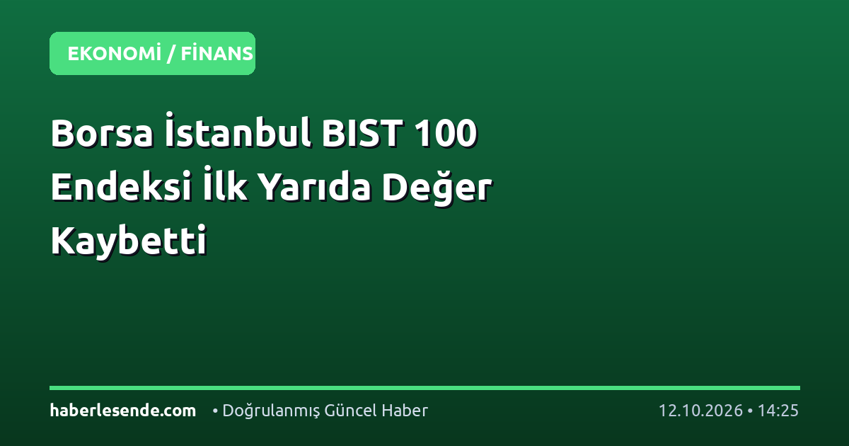 Borsa İstanbul BIST 100 Endeksi İlk Yarıda Değer Kaybetti
