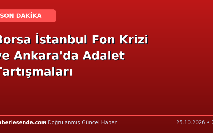 Borsa İstanbul Fon Krizi ve Ankara'da Adalet Tartışmaları