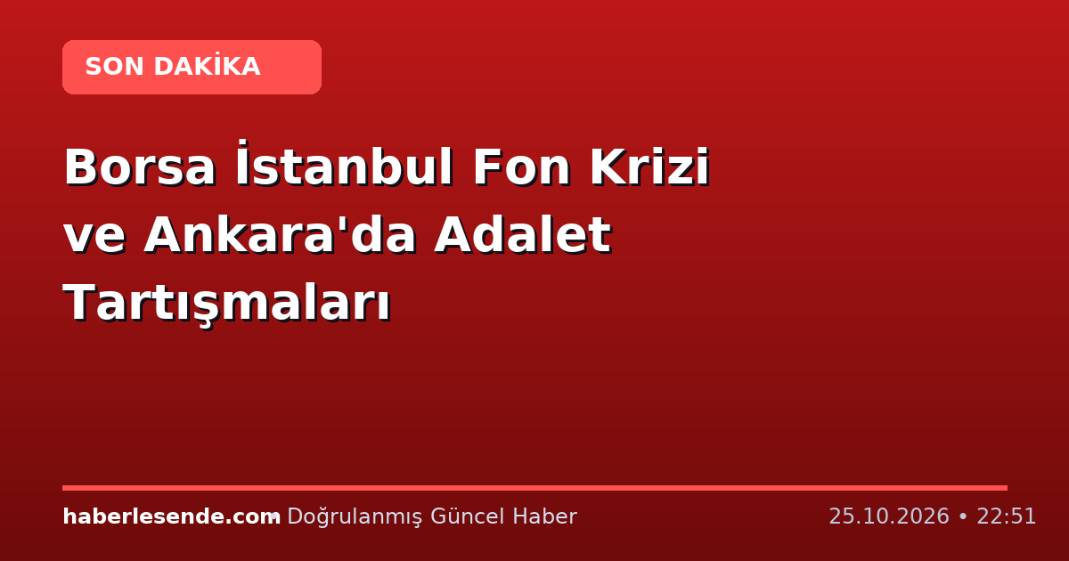 Borsa İstanbul Fon Krizi ve Ankara'da Adalet Tartışmaları