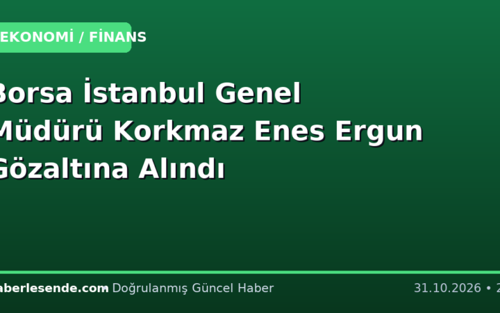 Borsa İstanbul Genel Müdürü Korkmaz Enes Ergun Gözaltına Alındı