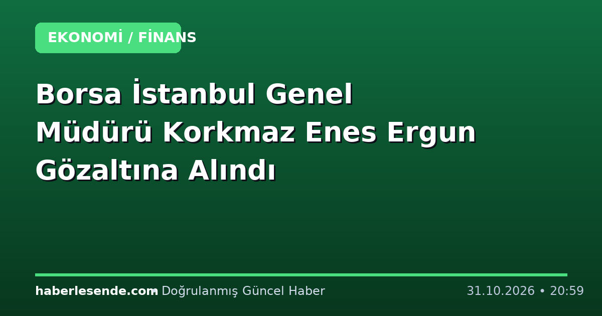 Borsa İstanbul Genel Müdürü Korkmaz Enes Ergun Gözaltına Alındı