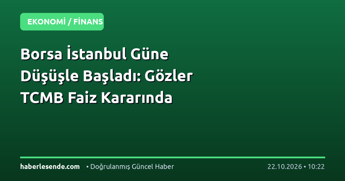 Borsa İstanbul Güne Düşüşle Başladı: Gözler TCMB Faiz Kararında