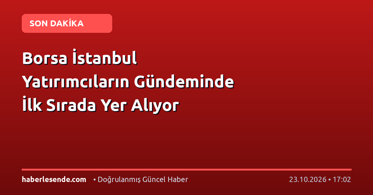 Borsa İstanbul Yatırımcıların Gündeminde İlk Sırada Yer Alıyor