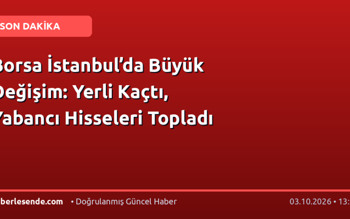 Borsa İstanbul’da Büyük Değişim: Yerli Kaçtı, Yabancı Hisseleri Topladı