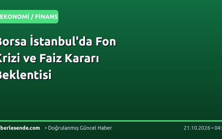 Borsa İstanbul'da Fon Krizi ve Faiz Kararı Beklentisi