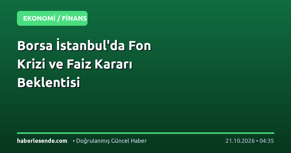 Borsa İstanbul'da Fon Krizi ve Faiz Kararı Beklentisi