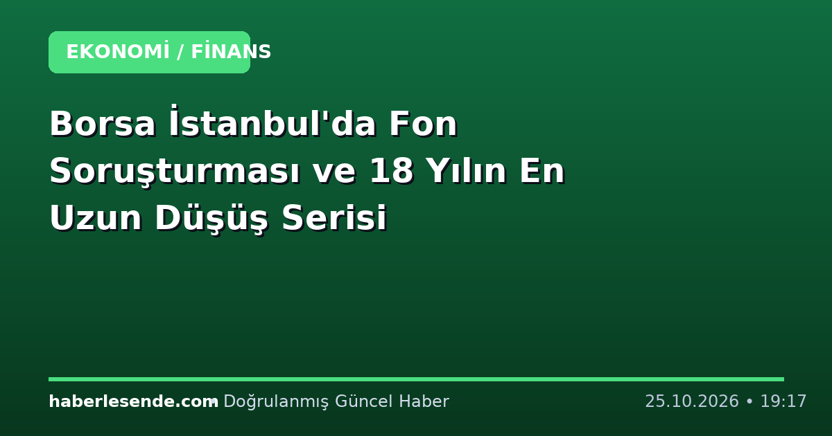 Borsa İstanbul'da Fon Soruşturması ve 18 Yılın En Uzun Düşüş Serisi