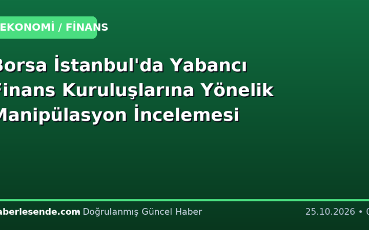 Borsa İstanbul'da Yabancı Finans Kuruluşlarına Yönelik Manipülasyon İncelemesi