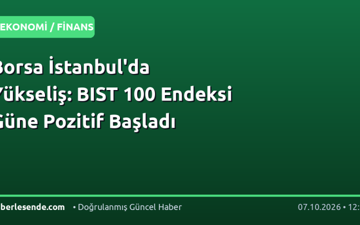 Borsa İstanbul'da Yükseliş: BIST 100 Endeksi Güne Pozitif Başladı