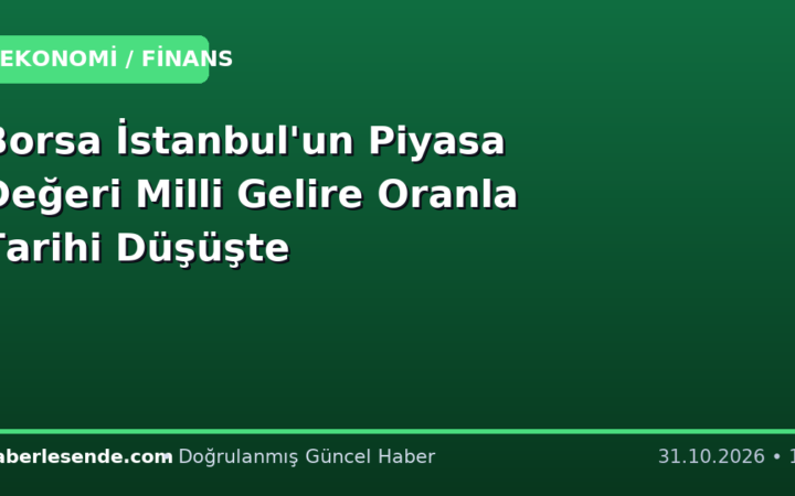 Borsa İstanbul'un Piyasa Değeri Milli Gelire Oranla Tarihi Düşüşte