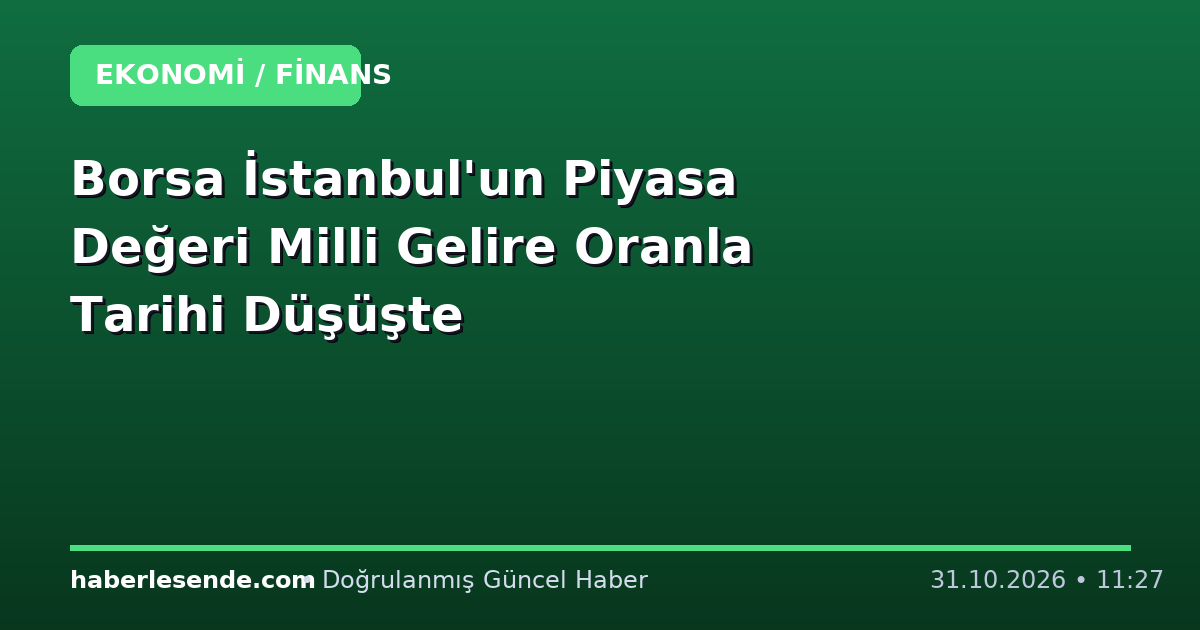 Borsa İstanbul'un Piyasa Değeri Milli Gelire Oranla Tarihi Düşüşte