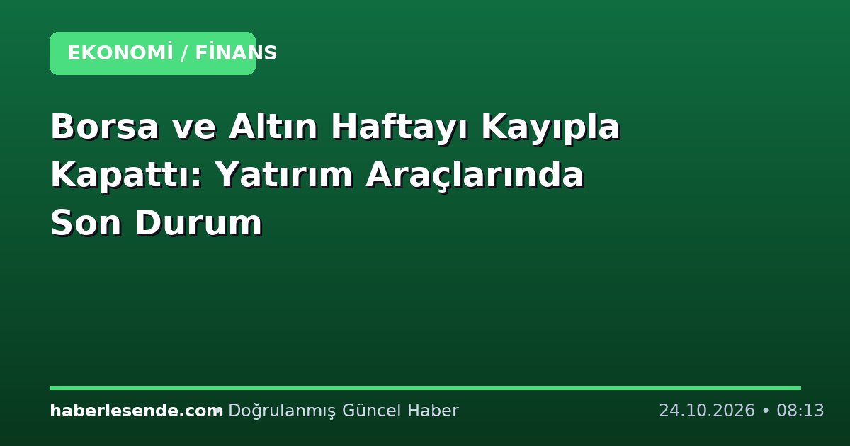 Borsa ve Altın Haftayı Kayıpla Kapattı: Yatırım Araçlarında Son Durum