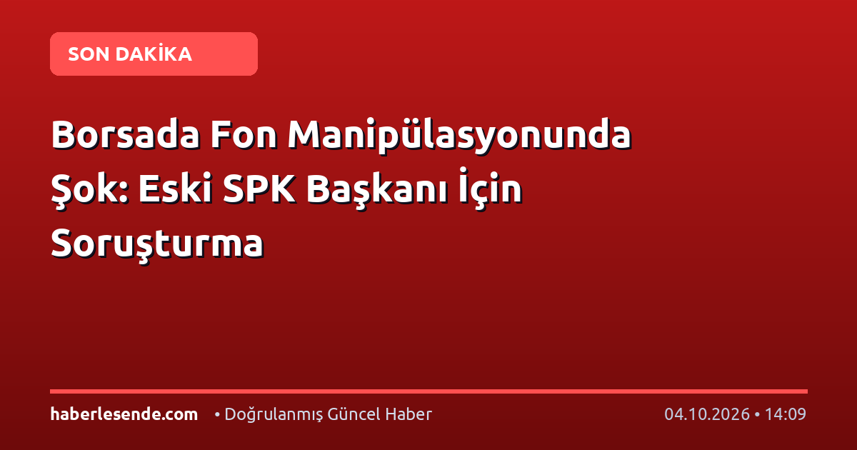 Borsada Fon Manipülasyonunda Şok: Eski SPK Başkanı İçin Soruşturma
