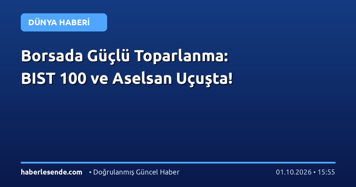 Borsada Güçlü Toparlanma: BIST 100 ve Aselsan Uçuşta!