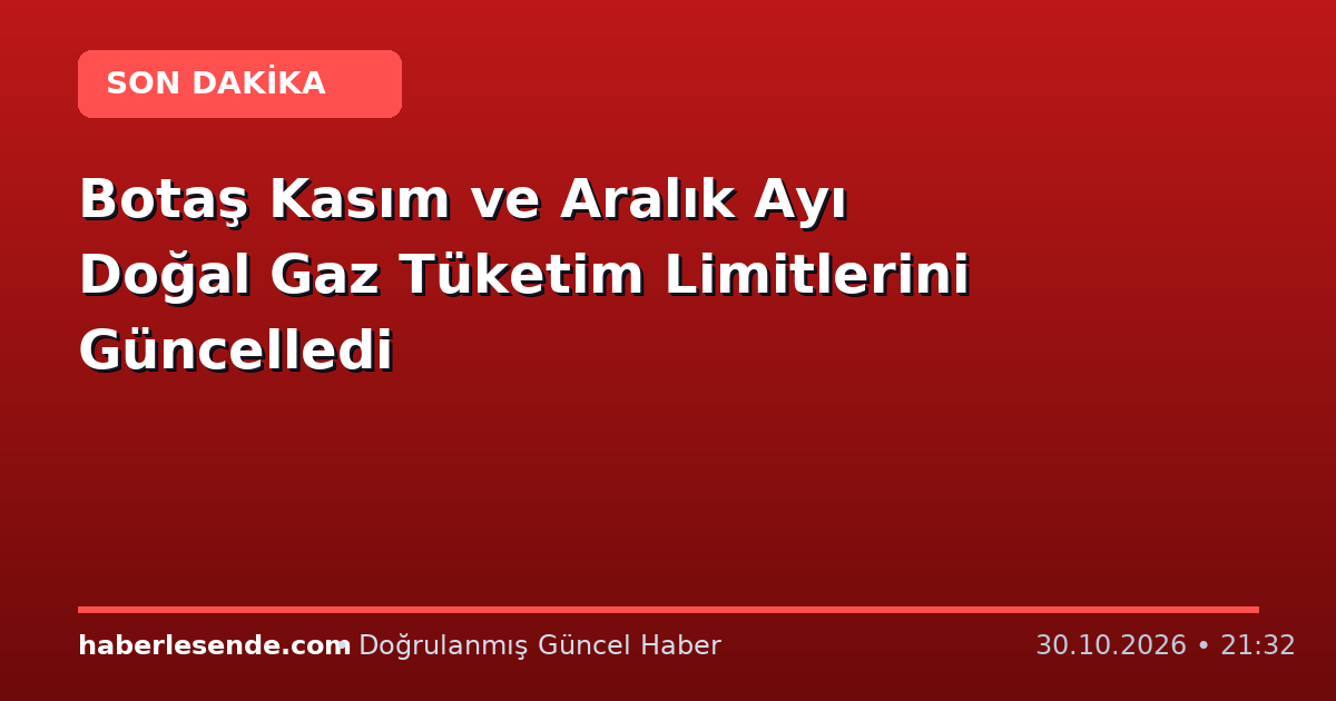 Botaş Kasım ve Aralık Ayı Doğal Gaz Tüketim Limitlerini Güncelledi
