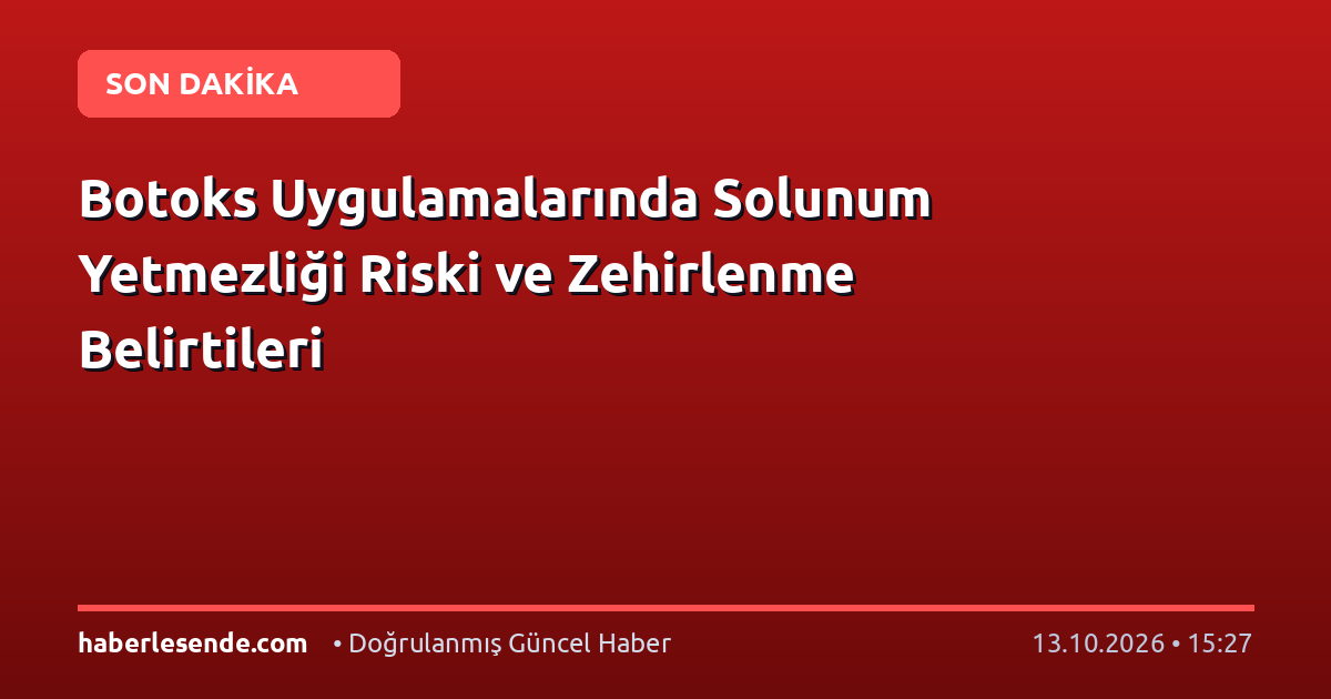 Botoks Uygulamalarında Solunum Yetmezliği Riski ve Zehirlenme Belirtileri