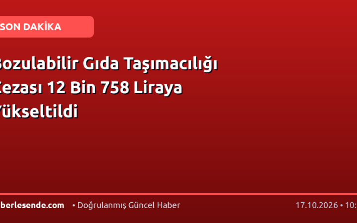 Bozulabilir Gıda Taşımacılığı Cezası 12 Bin 758 Liraya Yükseltildi
