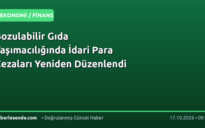 Bozulabilir Gıda Taşımacılığında İdari Para Cezaları Yeniden Düzenlendi