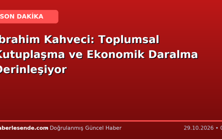 İbrahim Kahveci: Toplumsal Kutuplaşma ve Ekonomik Daralma Derinleşiyor