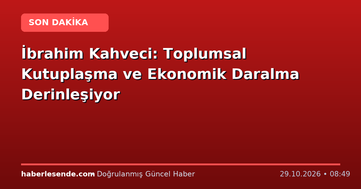 İbrahim Kahveci: Toplumsal Kutuplaşma ve Ekonomik Daralma Derinleşiyor