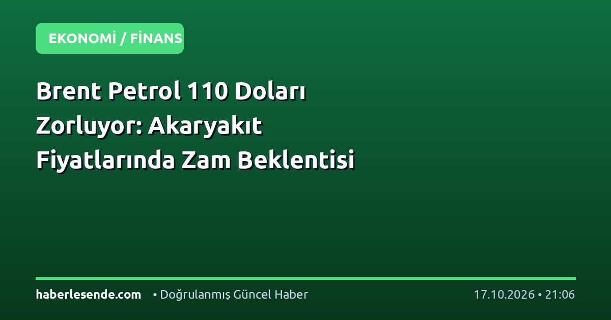 Brent Petrol 110 Doları Zorluyor: Akaryakıt Fiyatlarında Zam Beklentisi