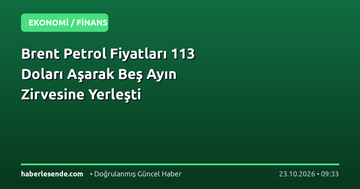Brent Petrol Fiyatları 113 Doları Aşarak Beş Ayın Zirvesine Yerleşti