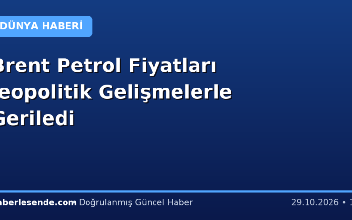 Brent Petrol Fiyatları Jeopolitik Gelişmelerle Geriledi