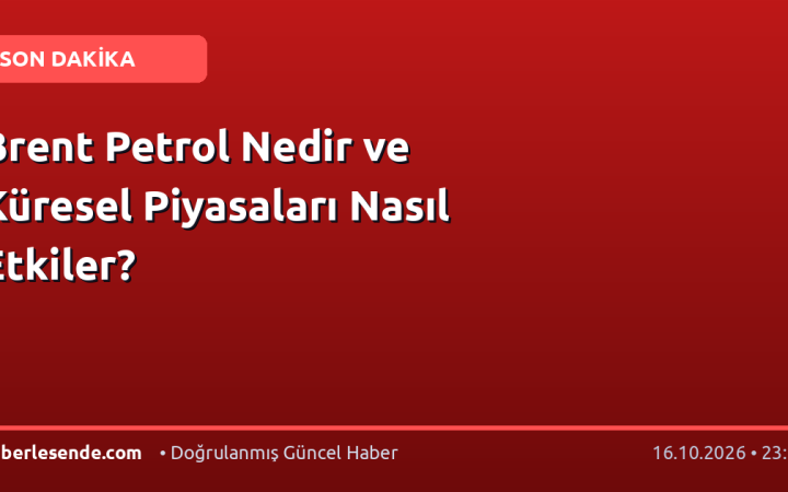 Brent Petrol Nedir ve Küresel Piyasaları Nasıl Etkiler?