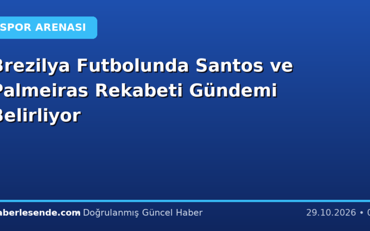 Brezilya Futbolunda Santos ve Palmeiras Rekabeti Gündemi Belirliyor