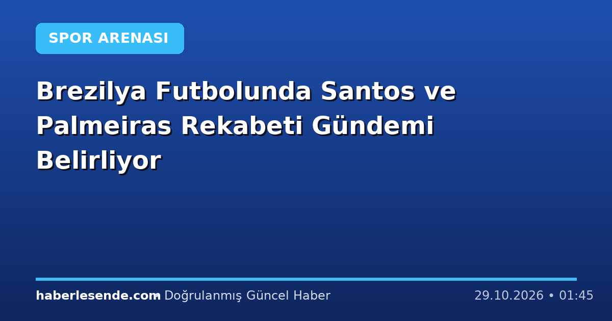 Brezilya Futbolunda Santos ve Palmeiras Rekabeti Gündemi Belirliyor