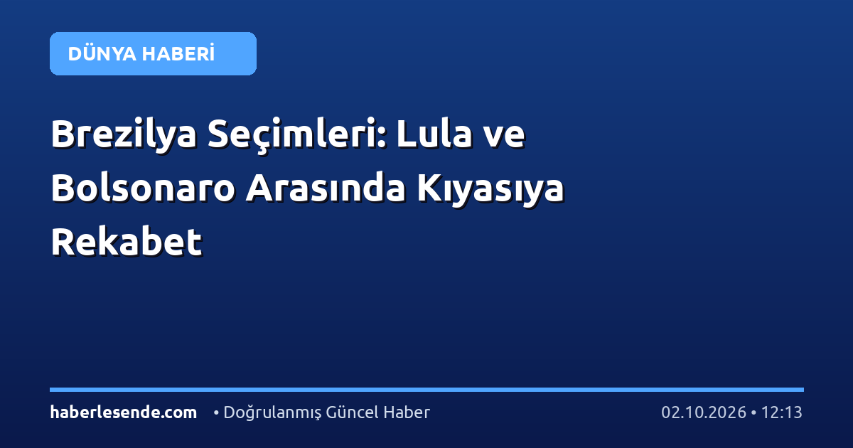 Brezilya Seçimleri: Lula ve Bolsonaro Arasında Kıyasıya Rekabet