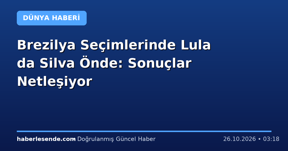 Brezilya Seçimlerinde Lula da Silva Önde: Sonuçlar Netleşiyor