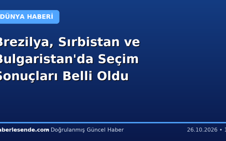 Brezilya, Sırbistan ve Bulgaristan'da Seçim Sonuçları Belli Oldu