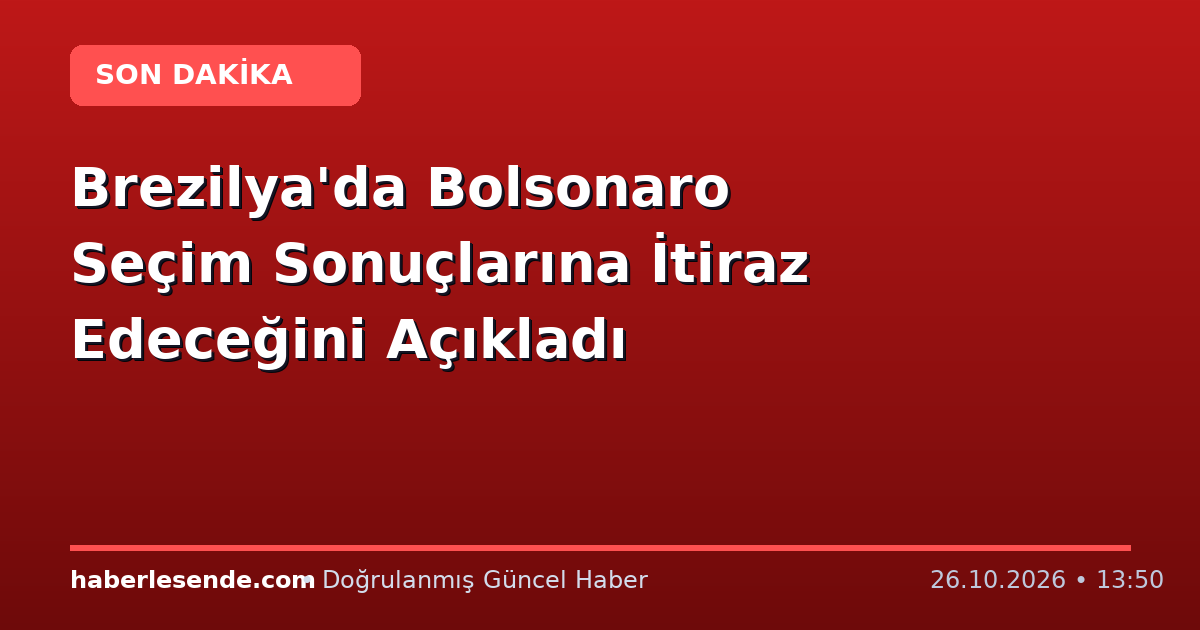Brezilya'da Bolsonaro Seçim Sonuçlarına İtiraz Edeceğini Açıkladı