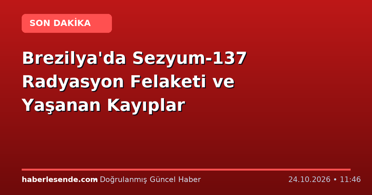 Brezilya'da Sezyum-137 Radyasyon Felaketi ve Yaşanan Kayıplar