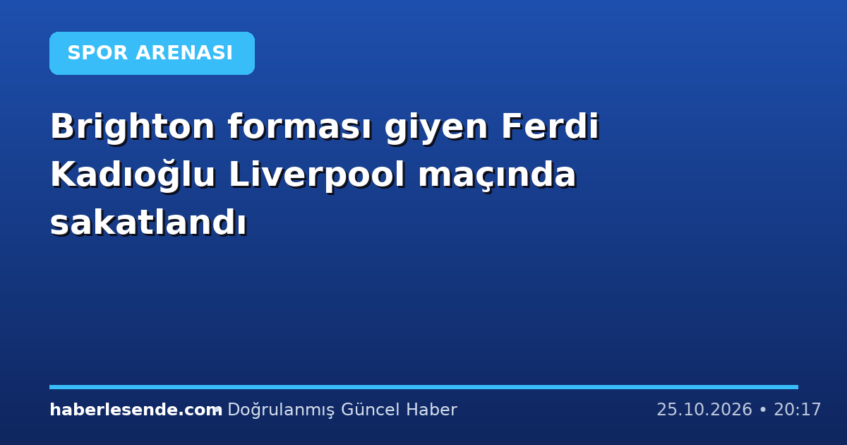 Brighton forması giyen Ferdi Kadıoğlu Liverpool maçında sakatlandı