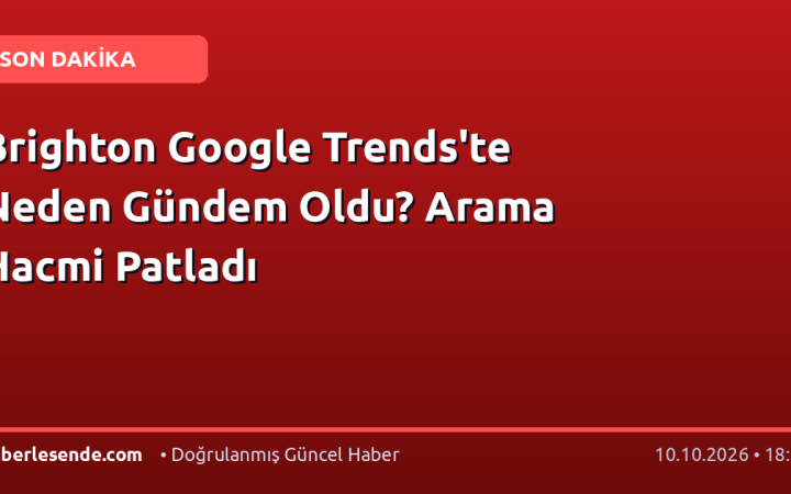 Brighton Google Trends'te Neden Gündem Oldu? Arama Hacmi Patladı