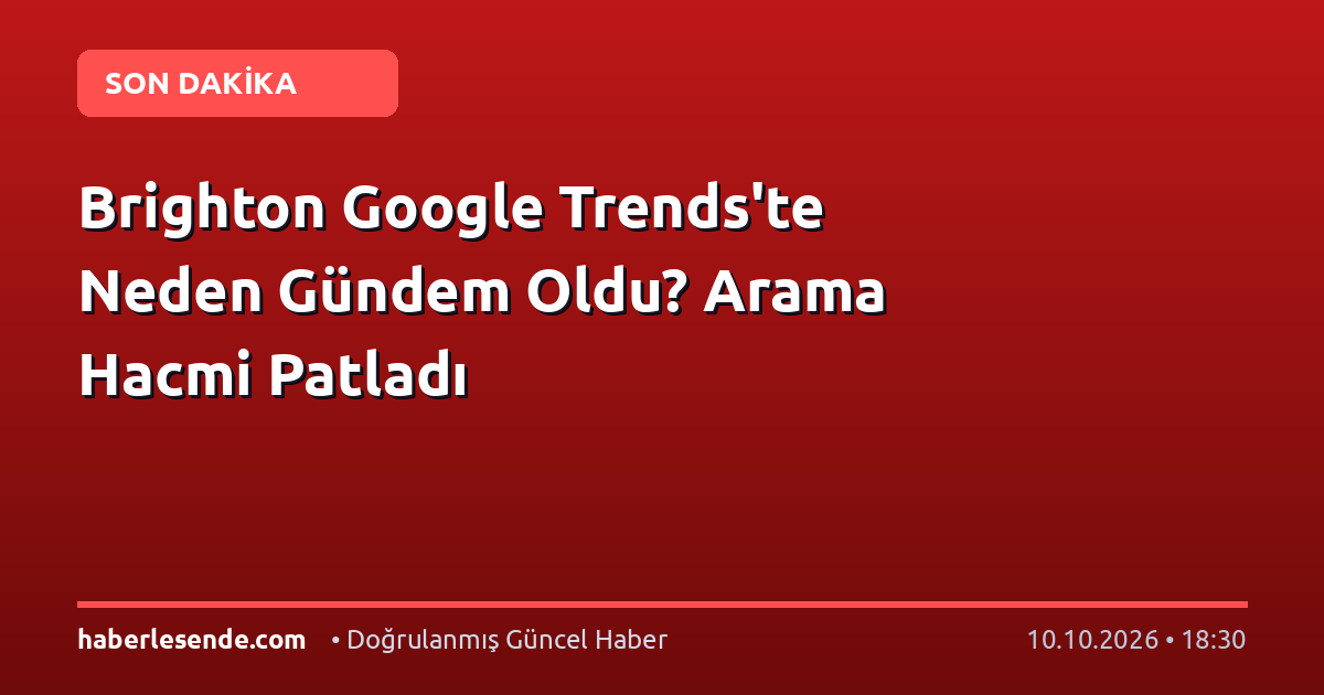 Brighton Google Trends'te Neden Gündem Oldu? Arama Hacmi Patladı