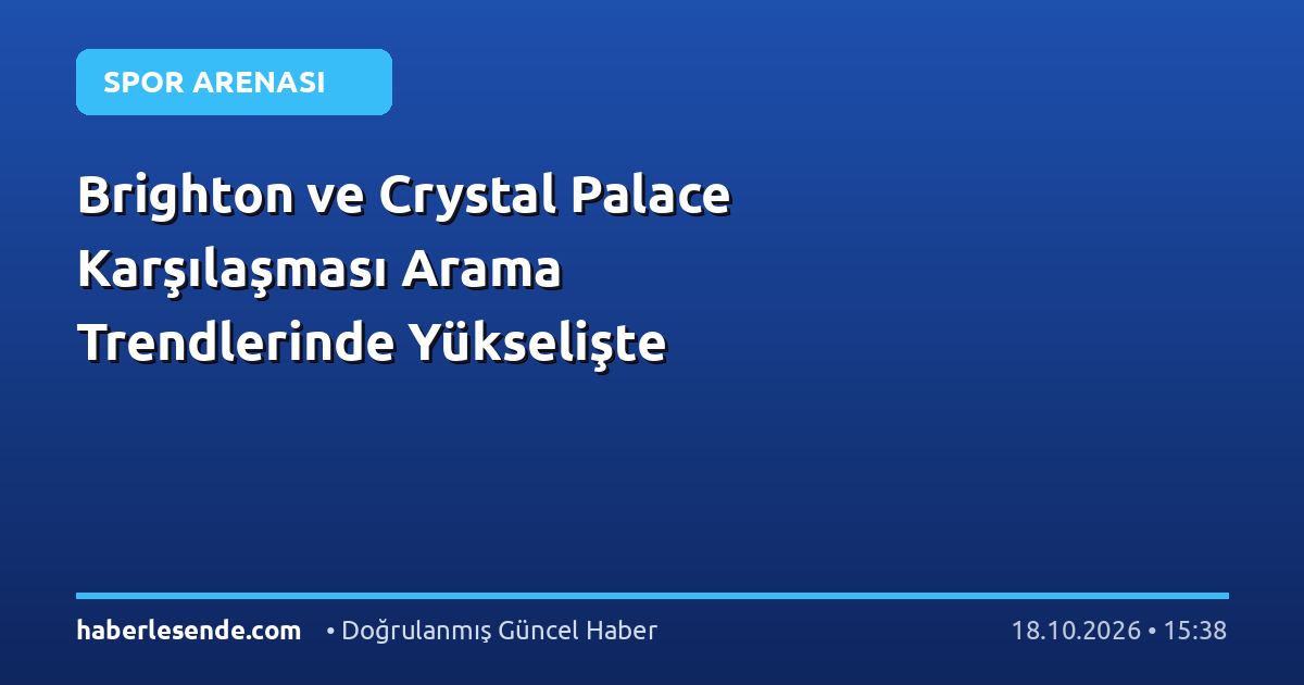 Brighton ve Crystal Palace Karşılaşması Arama Trendlerinde Yükselişte