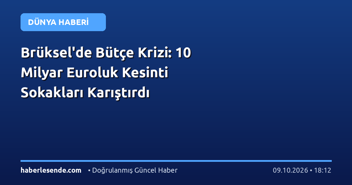 Brüksel'de Bütçe Krizi: 10 Milyar Euroluk Kesinti Sokakları Karıştırdı