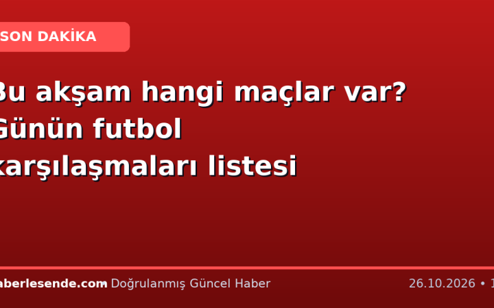 Bu akşam hangi maçlar var? Günün futbol karşılaşmaları listesi