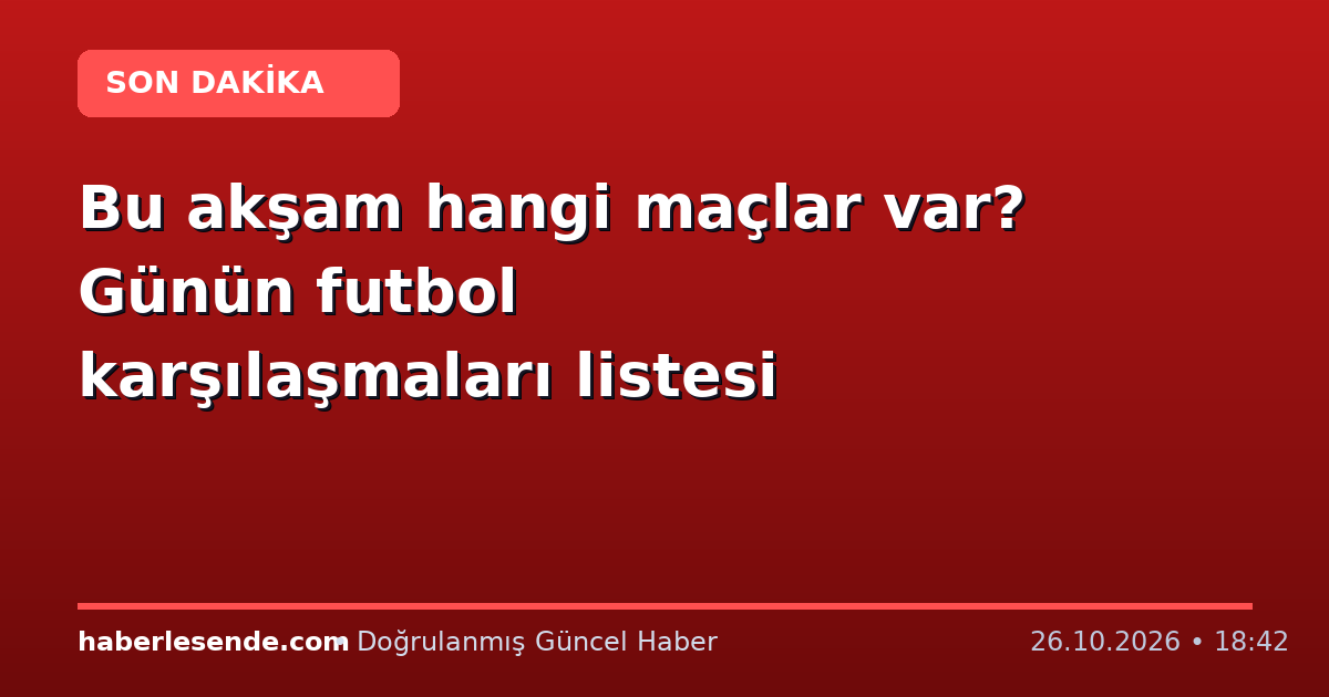 Bu akşam hangi maçlar var? Günün futbol karşılaşmaları listesi