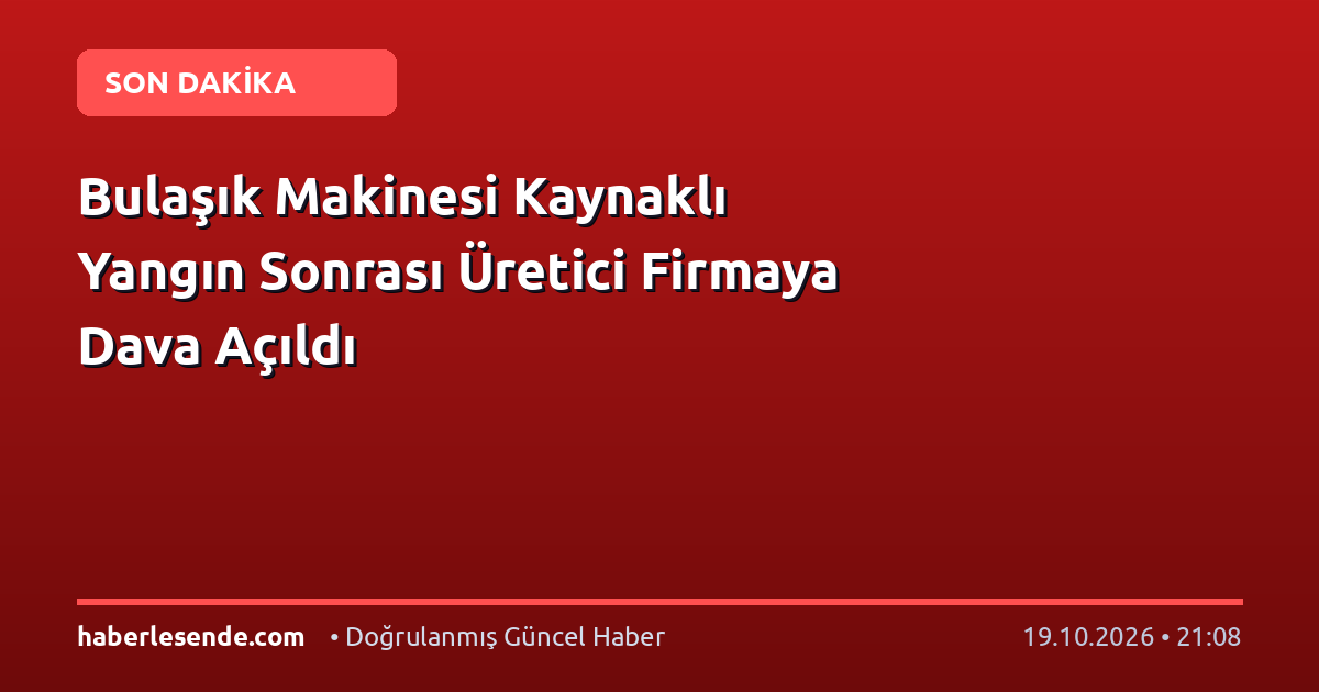 Bulaşık Makinesi Kaynaklı Yangın Sonrası Üretici Firmaya Dava Açıldı