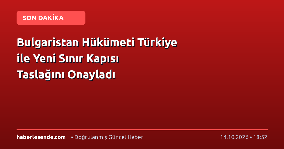 Bulgaristan Hükümeti Türkiye ile Yeni Sınır Kapısı Taslağını Onayladı