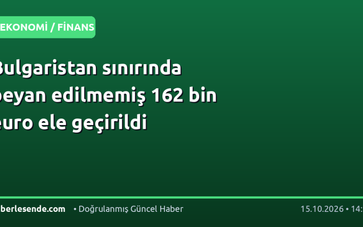 Bulgaristan sınırında beyan edilmemiş 162 bin euro ele geçirildi